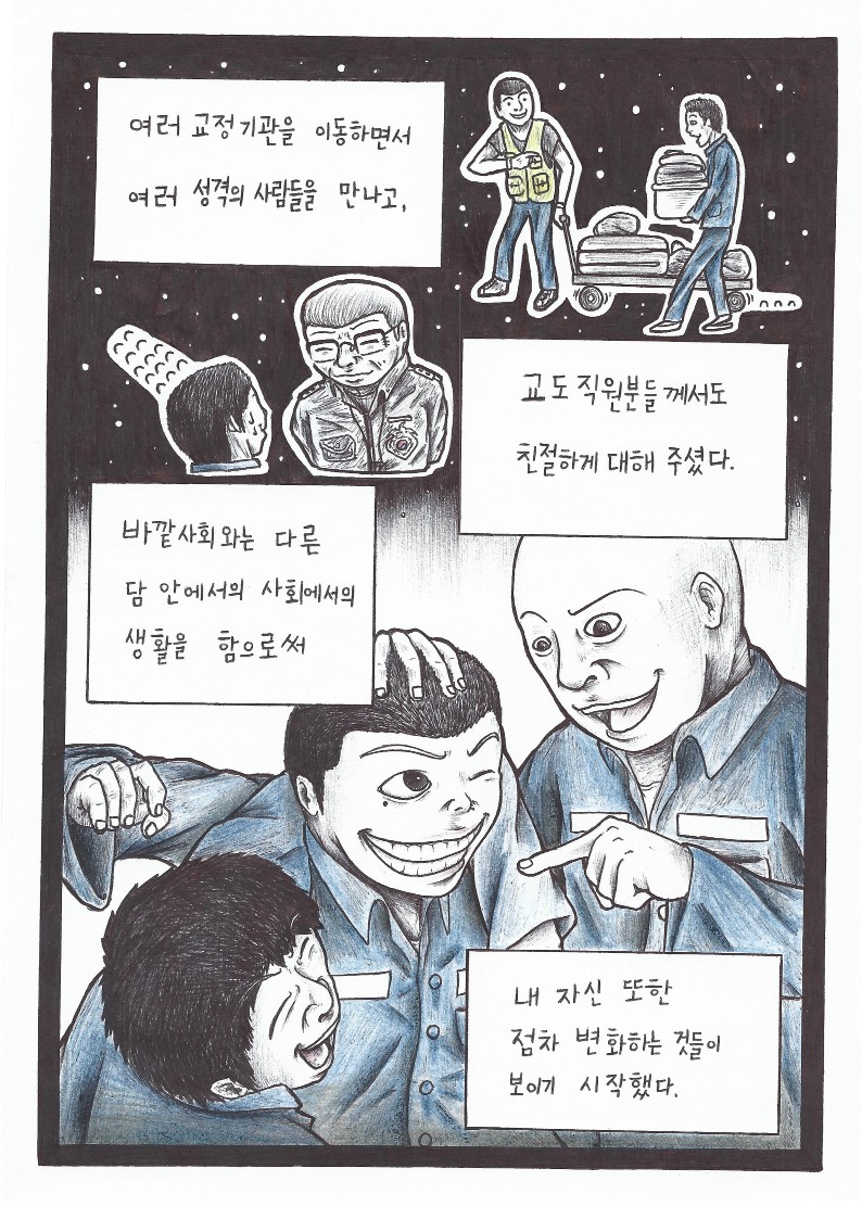 ﻿ 세 번째 페이지입니다. 함께 일하는 모습과 같이 웃는 모습들이 그려져 있습니다.  다음과 같은 나레이션이 적혀있습니다. "여러 교정기관을 이동하면서 여러 성격의 사람들을 만나고, 교도직원분들께서도 친절하게 대해 주셨다. 바깥 사회와는 다른 담 안에서의 사회에서의 생활을 함으로써 내 자신 또한 점차 변화하는 것들이 보이기 시작했다."  ﻿