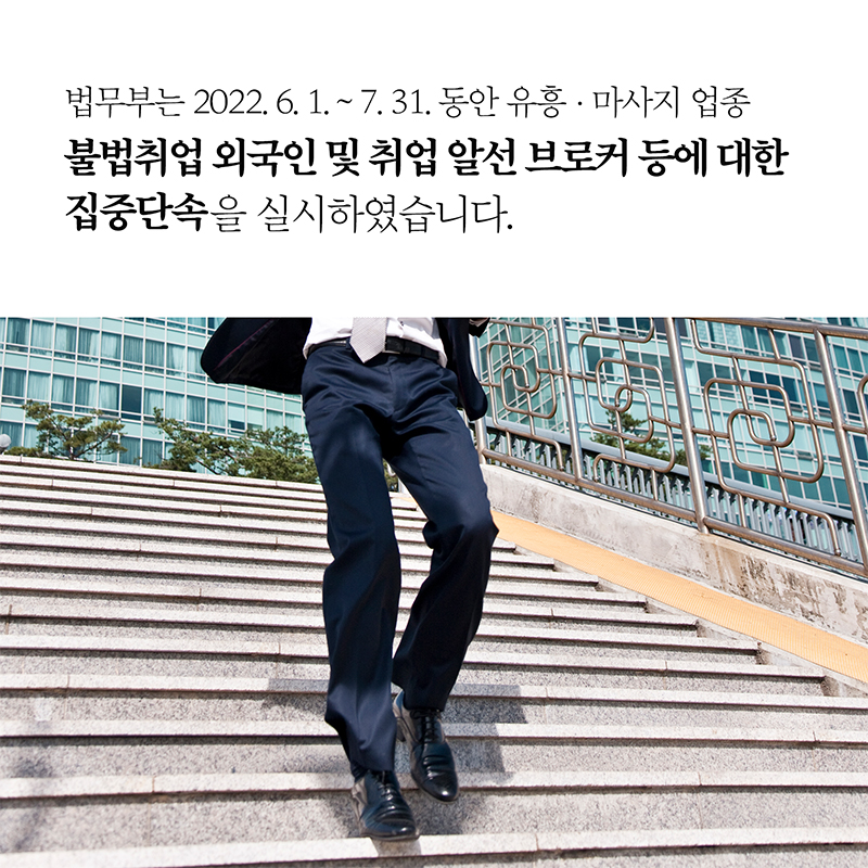 법무부는 2022. 6. 동안 유흥 마사지 업종 불법취업 외국인 및 취업 알선 브로커 등에 대한 집중단속을 실시하였습니다.