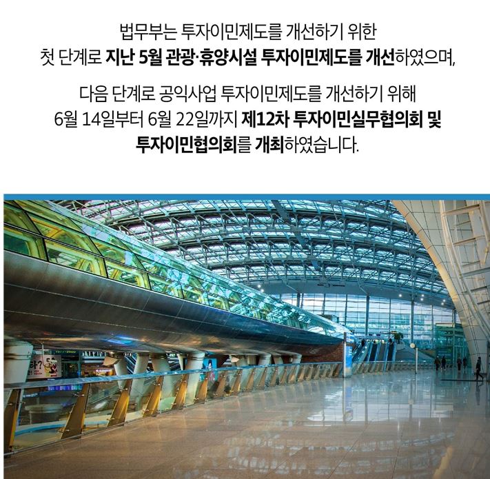 법무부는 투자이민제도를 개선하기 위한 첫 단계로 지난 5월 관광·휴양시설 투자이민제도를 개선하였으며, 다음 단계로 공익사업 투자이민제도를 개선하기 위해 6월 14일부터 6월 22일까지 제12차 투자이민실무협의회 및 투자이민협의회를 개최하였습니다. 