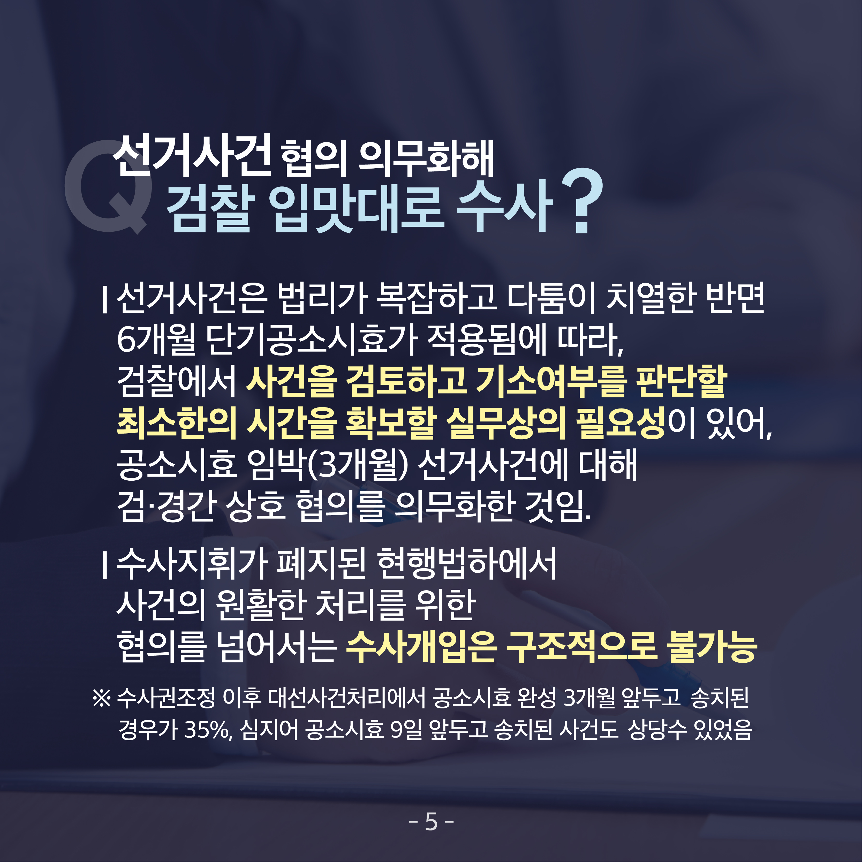 여섯 번째 카드뉴스입니다. 선거사건 협의 의무화해 검찰 입맛대로 수사? ▲선거사건은 법리가 복잡하고 다툼이 치열한 반면 6개월 단기공소시효가 적용됨에 따라, 검찰에서 사건을 검토하고 기소여부를 판단할 최소한의 시간을 확보할 실무상의 필요성이 있어, 공소시효 임박(3개월) 선거사건에 대해 검&middot;경간 상호 협의를 의무화한 것임 ▲수사지휘가 폐지된 현행법하에서 사건의 원활한 처리를 위한 협의를 넘어서는 수사개입은 구조적으로 불가능