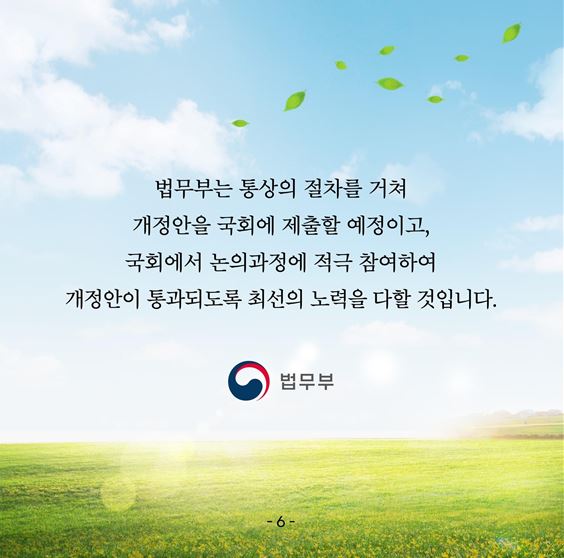 일곱 번째 카드뉴스입니다. 법무부는 통상의 절차를 거쳐 개정안을 국회에 제출할 예정이고, 국회에서논의과정에 적극 참여하여 개정안이 통과되도록 최선의 노력을 다할 것입니다.