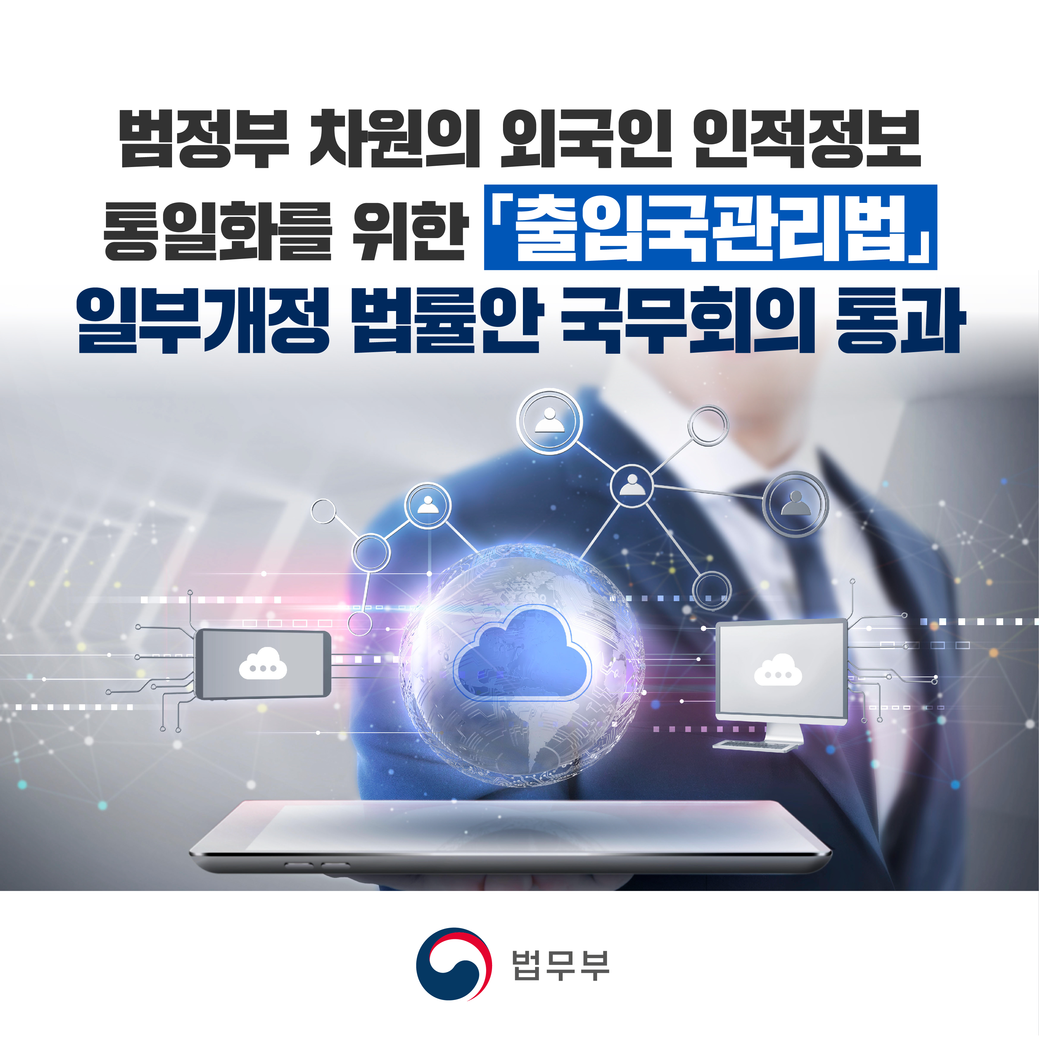 총 일곱 장짜리 카드뉴스입니다.  첫 번째 카드뉴스입니다. 범정부 차원의 외국인 인적정보 통일화를 위한｢출입국관리법｣ 일부개정 법률안 국무회의 통과