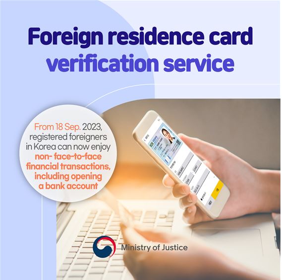 Foreign residence card verification service From 18 Sep 2023, registered foreigners in Korea can now enjoy non-face-to-face financial transactions, including opening a bank account. 