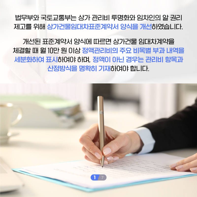 두번째 페이지입니다. 법무부와 국토교통부는 상가 관리비 투명화와 임차인의 알 권리 제고를 위해 상가건물임대차표준계약서 양식을 개선하였습니다. 개선된 표준계약서 양식에 따르면 상가건물 임대차계약을 체결할 때 월 10만원 이상 정액관리비의 주요 비목별 부과 내역을 세분화하여 표시하여야 하며, 정액이 아닌 경우는 관리비 항목과 산정방식을 명확히 기재하여야 합니다.