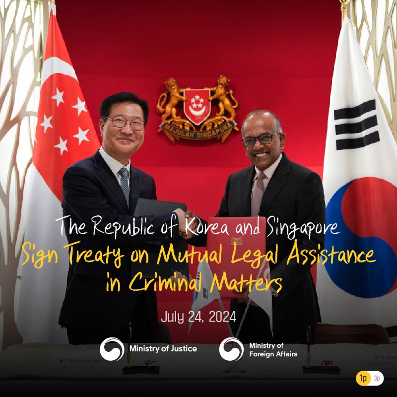 The Republic of Korea and Singapore Sign Treaty on Mutual Legal Assistance in Criminal Matters  July 24, 2024 Ministry of Justice   Ministry of Foreign Affairs