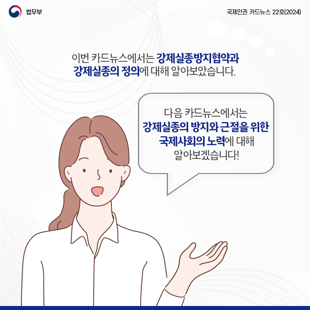 이번 카드뉴스에서는 강제실종방지협약과 강제실종 정의에 대해 알아보았습니다. 