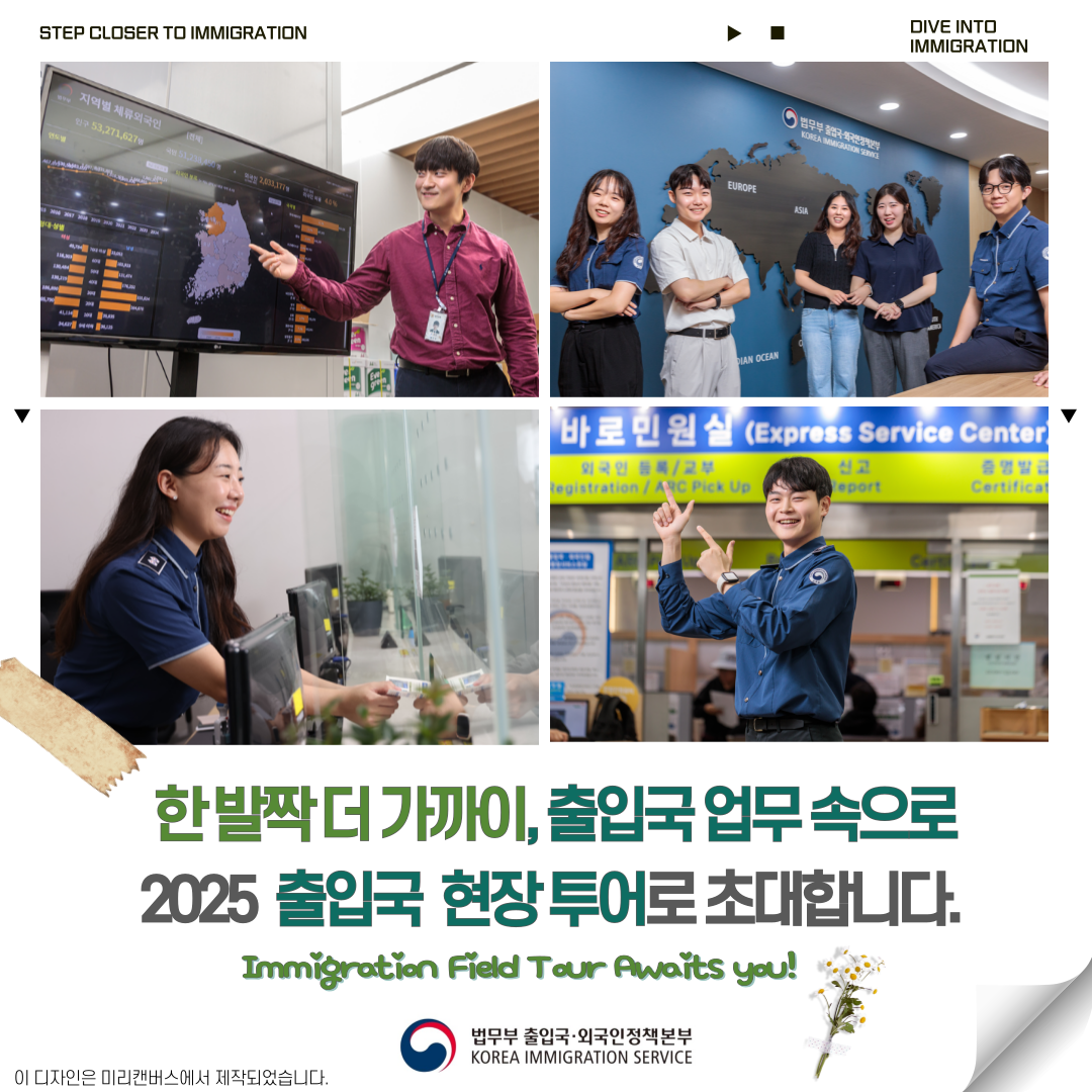 STEP CLOSER TO IMMIGRATION DIVE INTO IMMIGRATION  한발짝 더 가까이, 출입국 업무 속으로 2025 출입국 현장 투어로 초대합니다.  Immigration Field Tour Awaits you!