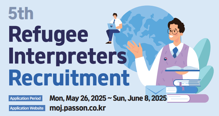 5th Refugee Interpreters Recruitment Application Period: Mon, May 26, 2025 ~ Sun, June 8, 2025 Application Website: moj.passon.co.kr