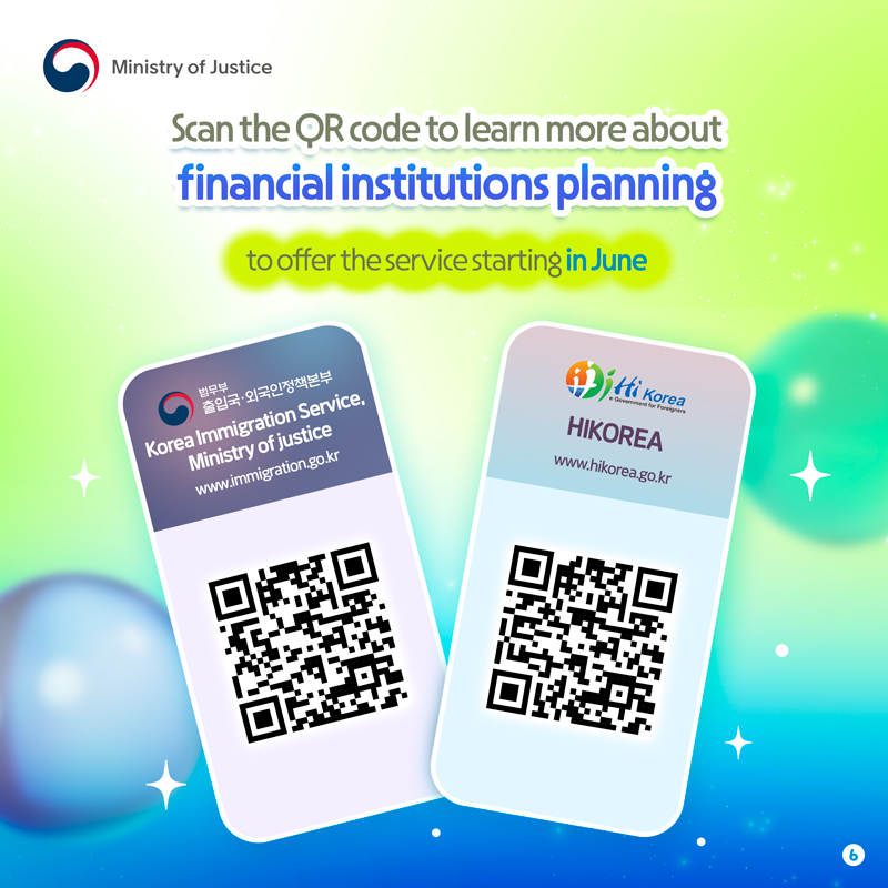 Scan the QR code to learn more about financial institutions planning to offer the service starting in June. Korea Immigration Service, Ministry of justice : www.immigration.go.kr, HiKorea : www.hikorea.go.kr