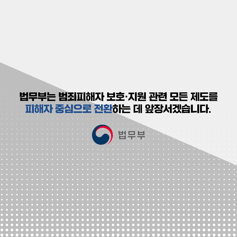 마지막 페이지입니다. 법무부는 범죄피해자 보호 및 지원 관련 모든 제도를 피해자 중심으로 전환하는 데 앞장서겠습니다. 끝.