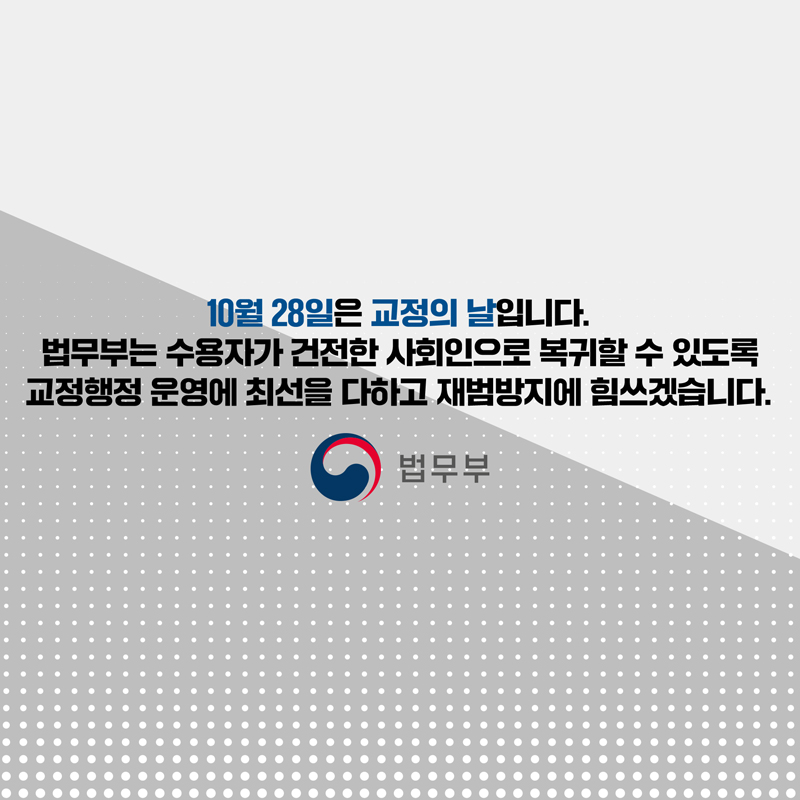 아홉 번째 페이지입니다. 10월 28일은 교정의 날입니다. 법무부는 수용자가 건전한 사회인으로 복귀할 수 있도록 교정행정 운영에 최선을 다하고 재범방지에 힘쓰겠습니다. 끝.