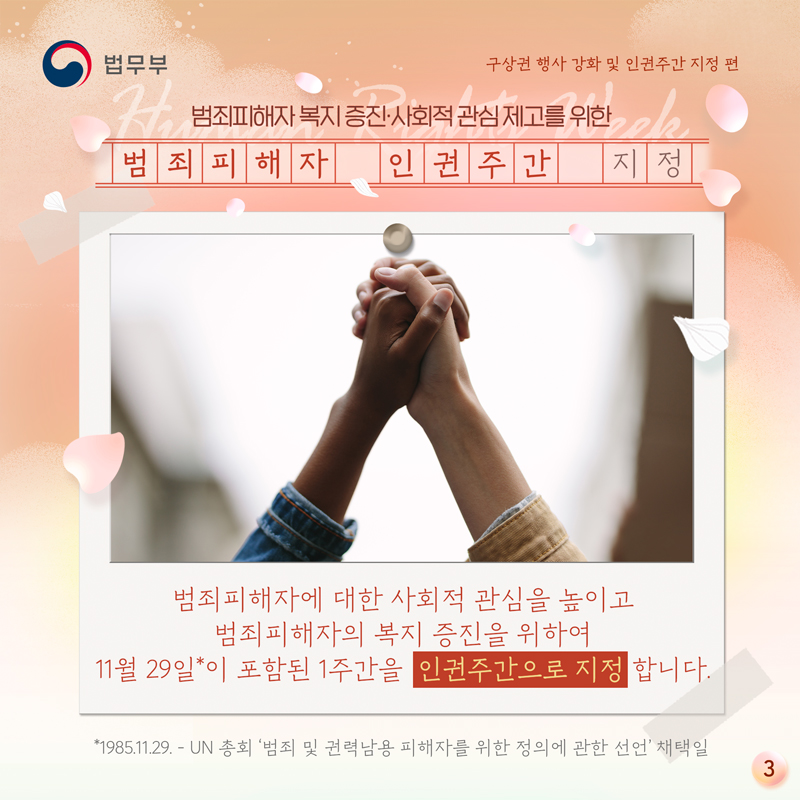 마지막 페이지입니다. 범죄피해자 복지 증진, 사회적 관심 제고를 위한 범죄피해자 인권주간 지정. 범죄피해자에 대한 사회적 관심을 높이고 범죄피해자의 복지 증진을 위하여 11월 29일이 포함된 1주간을 인권주간으로 지정합니다. 여기서 11월 29일은 1985년 11월 29일, UN 총회 &#39;범죄 및 권력남용 피해자를 위한 정의에 관한 선언&#39; 채택일입니다. 끝.