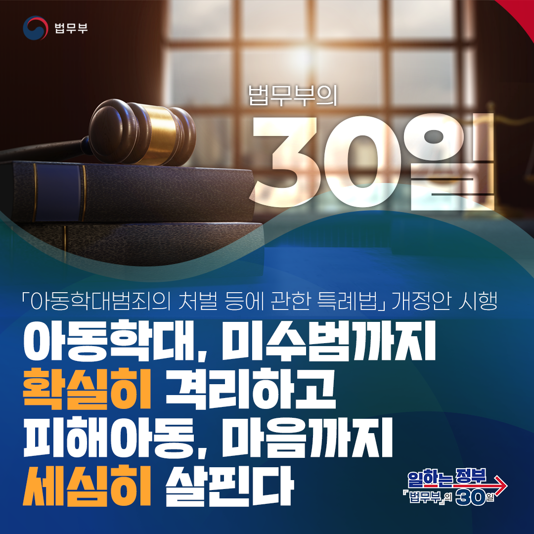 첫번째 페이지입니다. 법무부의 30일. 「아동학대범죄의 처벌 등에 관한 특례법」개정안 시행. 아동학대, 미수범까지 확실히 격리하고&hellip; 피해아동, 마음까지 세심히 살핀다. 총 8장으로 구성되어 있습니다. 
