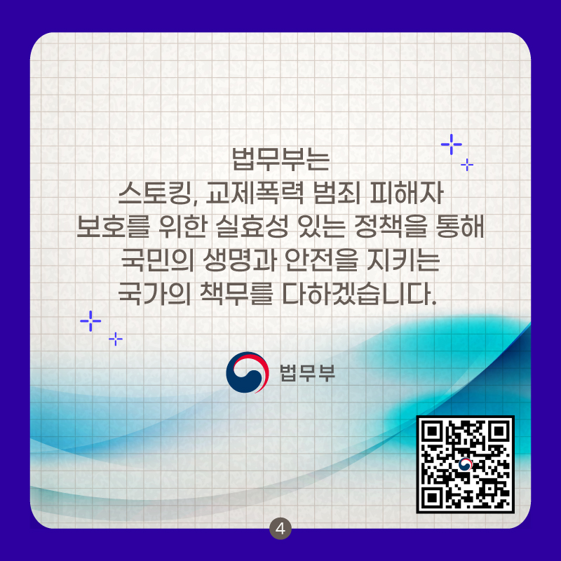 마지막 페이지입니다. 법무부는 스토킹, 교제폭력 범죄 피해자 보호를 위한 실효성 있는 정책을 통해 국민의 생명과 안전을 지키는 국가의 책무를 다하겠습니다. 끝.