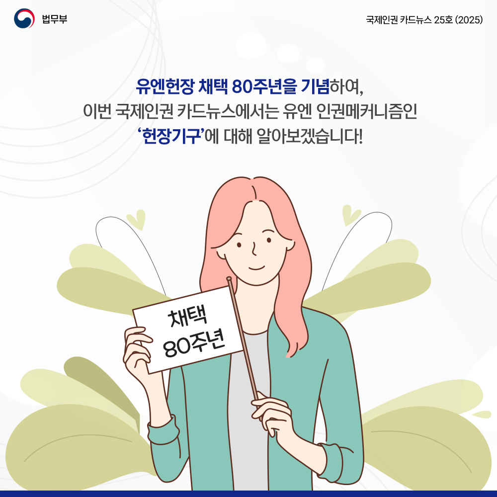 두번째 페이지입니다. 법무부. 국제인권 카드뉴스 25호(2025). 유엔헌장 채택 80주년을 기념하여, 이번 국제인권 카드뉴스에서는 유엔 인권메커니즘인 '헌장기구'에 대해 알아보겠습니다!