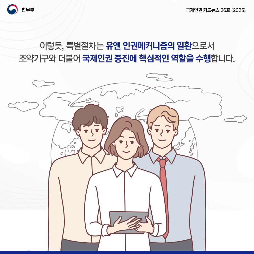 일곱번째 페이지입니다. 법무부. 국제인권 카드뉴스 26호(2025). 이렇듯, 특별절차는 유엔 인권메커니즘의 일환으로서 조약기구와 더불어 국제인권 증진에 핵심적인 역할을 수행합니다.