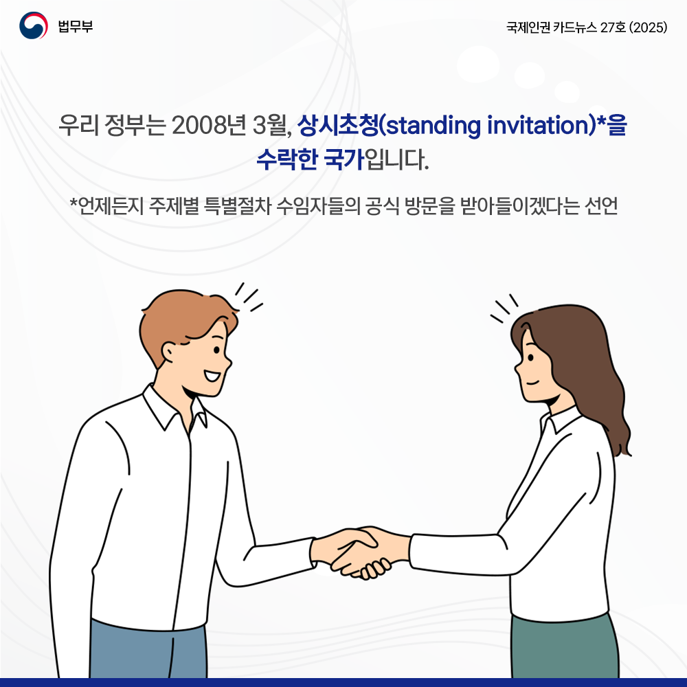 세번째 페이지입니다. 법무부. 국제인권 카드뉴스 27호(2025). 우리 정부는 2008년 3월, 상시 초청(standing invitation)*을 수락한 국가입니다. *언제든지 주제별 특별절차 수임자들의 공식 방문을 받아들이겠다는 선언.