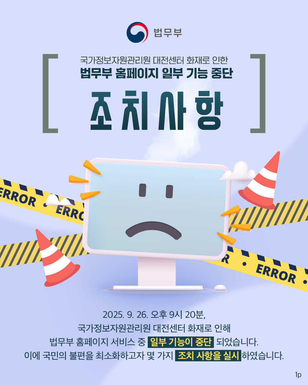 국가정보자원관리원 대전센터 화재로 인한 법무부 홈페이지 일부 기능 중단 조치사항 카드뉴스입니다. 총 세 컷으로 구성되어있으며, 그 중 첫번째 페이지입니다. 9. 26. 20시 20분 국가정보자원관리원 대전센터 화재로 인해 법무부 홈페이지 서비스 중 일부 기능이 중단 되었습니다. 이에 국민의 불편을 최소화하고자 아래와 같은 사항을 실시하였습니다.