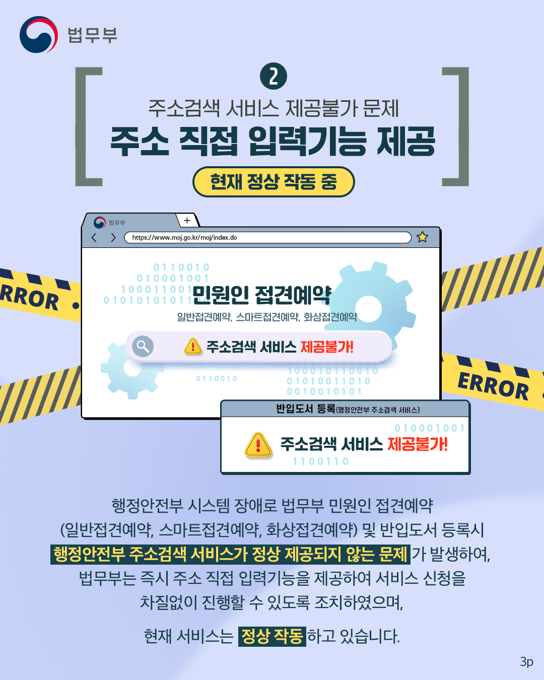 마지막 페이지입니다. 2. 주소검색 서비스 제공불가 문제에 주소 직접 입력기능 제공. 행정안전부 시스템 장애로 법무부 민원인 접견예약(일반접견예약, 스마트접견예약, 화상접견예약) 및 반입도서 등록시 행정안전부 주소검색 서비스가 정상 제공되지 않는 문제가 발생하여, 법무부는 즉시 주소 직접 입력기능을 제공하여 서비스 신청을 차질없이 진행할 수 있도록 조치하였으며, 현재 서비스는 정상 작동하고 있습니다. 끝.