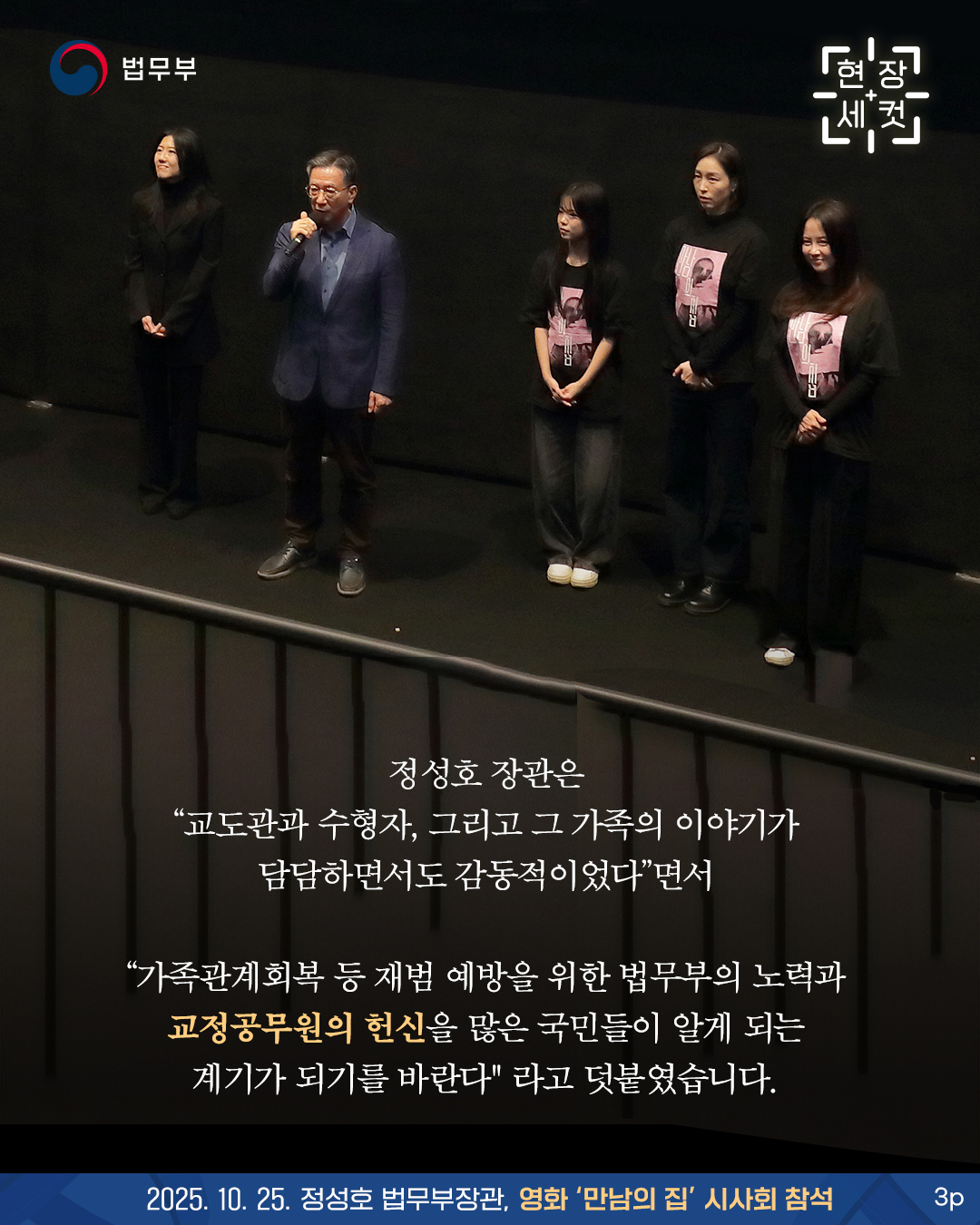 마지막 페이지입니다. 정성호 장관은 “교도관과 수형자, 그리고 그 가족의 이야기가 담담하면서도 감동적이었다”면서 “가족관계회복 등 재범 예방을 위한 법무부의 노력과 교정공무원의 헌신을 많은 국민들이 알게 되는 계기가 되기를 바란다' 라고 덧붙였습니다. 끝.