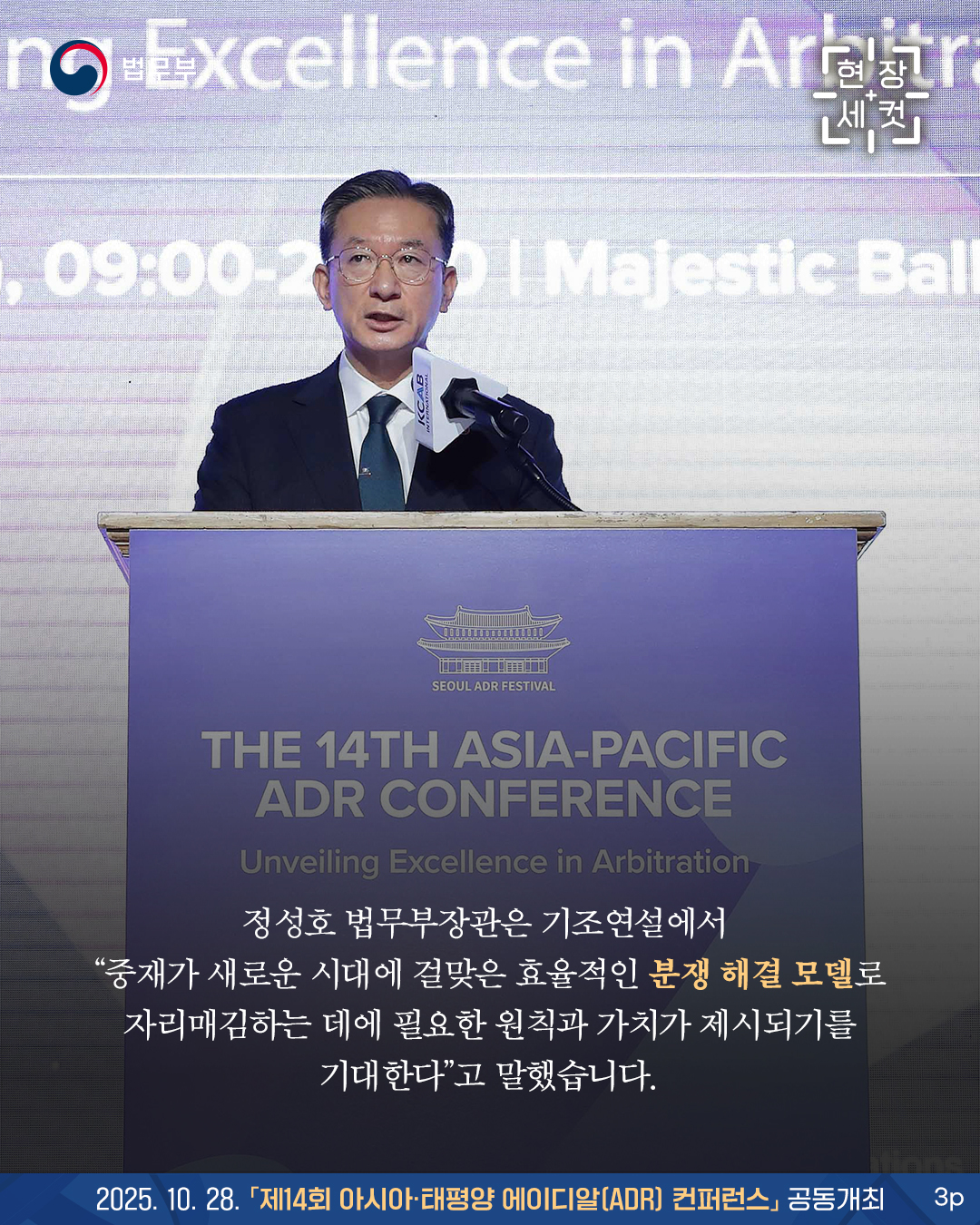 마지막 페이지입니다. 정성호 법무부장관은 기조연설에서  “중재가 새로운 시대에 걸맞은 효율적인 분쟁 해결 모델로 자리매김하는 데에 필요한 원칙과 가치가 제시되기를 기대한다”고 말했습니다. 끝.