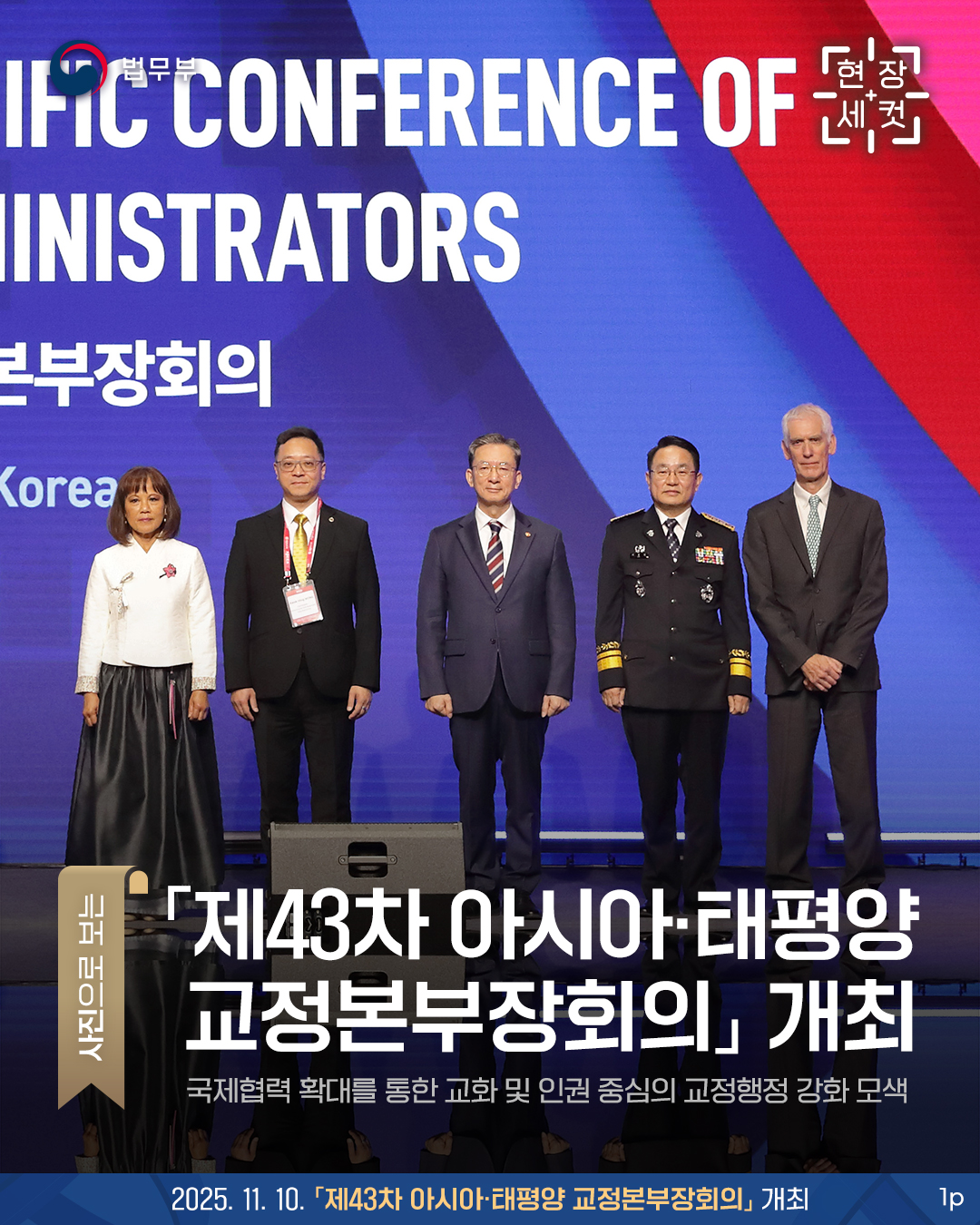 사진으로 보는 현장세컷. 제43차 아시아, 태평양 교정본부장회의 개최, 국제협력 확대를 통한 교화 및 인권 중심의 교정행정 강화 모색. 총 3장으로 구성된 카드뉴스입니다. 그 중 첫번째 페이지입니다.