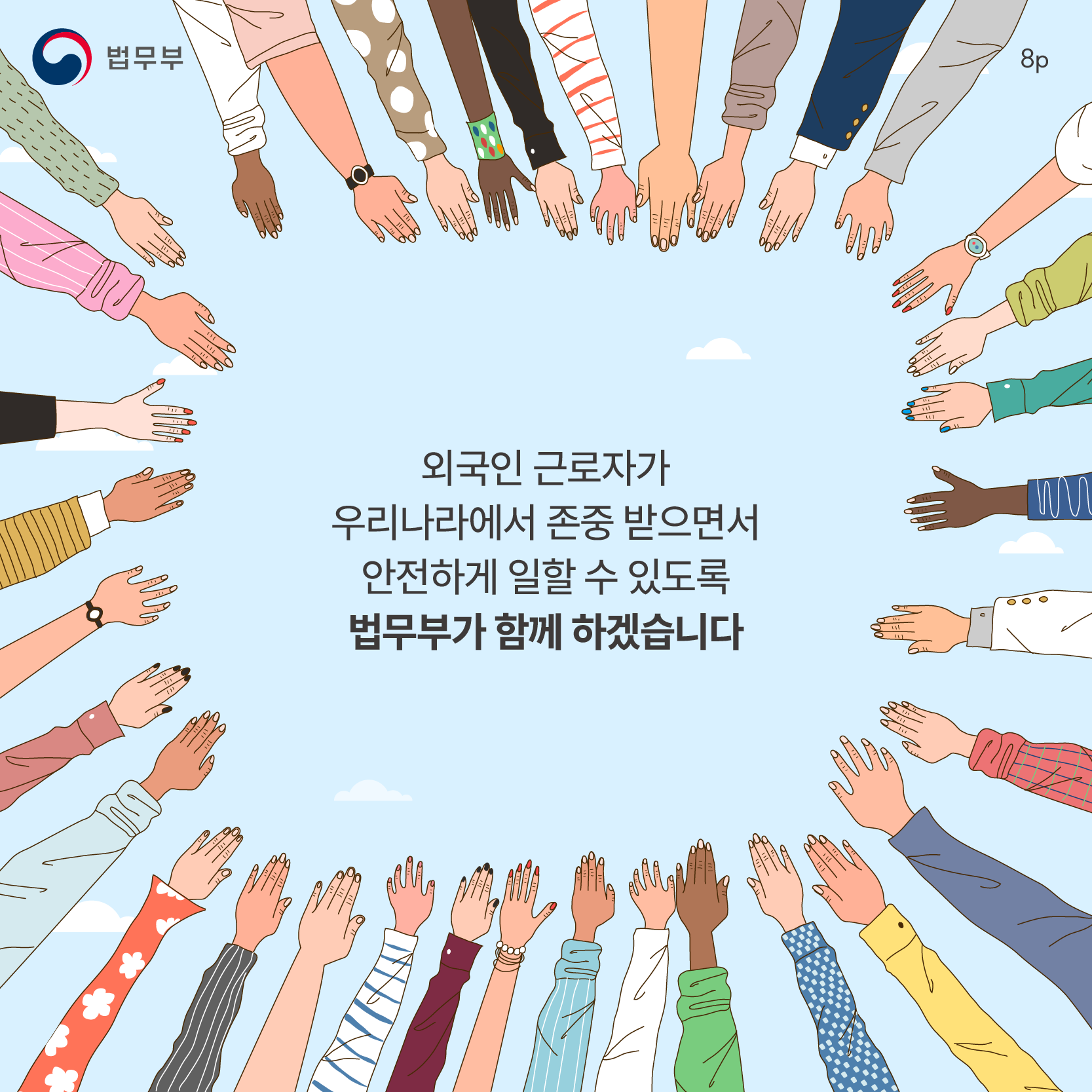 여덟번째 페이지입니다. 법무부. 외국인 근로자가 우리나라에서 존중 받으면서 안전하게 일할 수 있도록 법무부가 함께 하겠습니다. 끝.