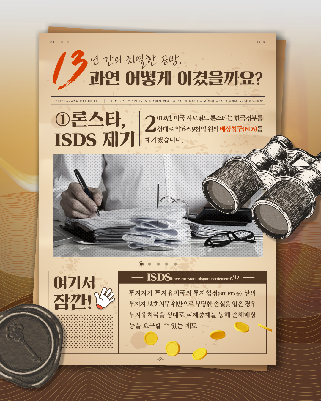 두번째 페이지입니다. 13년간의 치열한 공방, 과연 어떻게 이겼을까요? 첫번째, 론스타, ISDS 제기. 2012년, 미국 사모펀드 론스타는 한국 정부를 상대로 약 6조 9천억 원의 배상청구(ISDS)를 제기했습니다. 여기서 잠깐! ISDS란? 투자자가 투자유치국의 투자협정(BIT, FTA 등) 상의 투자자 보호의무 위반으로 부당한 손실을 입은 경우 투자유치국을 상대로 국제중재를 통해 손해배상 등을 요구할 수 있는 제도.