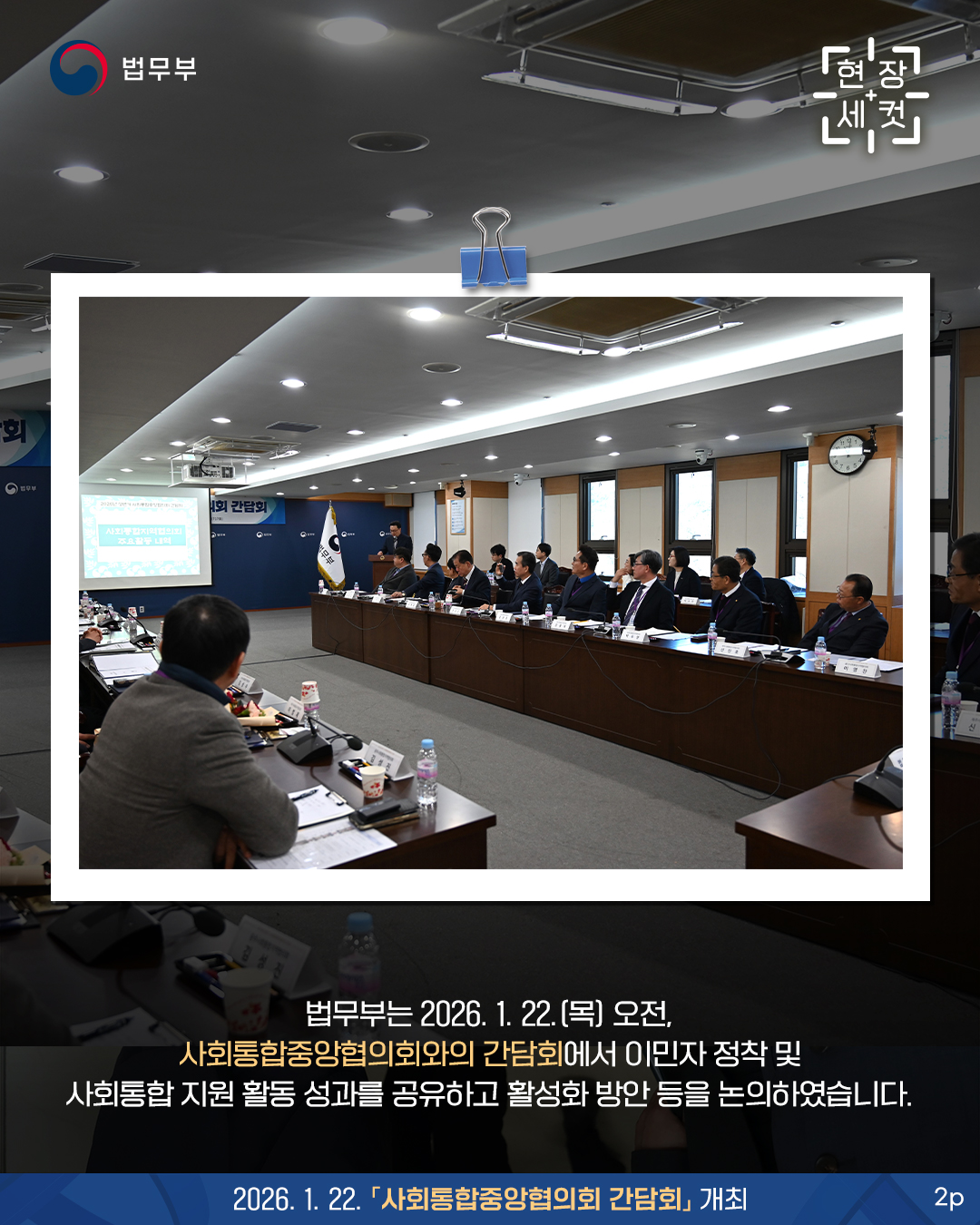 법무부는 2026. 1. 22.(목) 오전, 사회통합중앙협의회와의 간담회에서 이민자 정착 및 사회통합 지원 활동 성과를 공유하고 활성화 방안 등을 논의하였습니다.