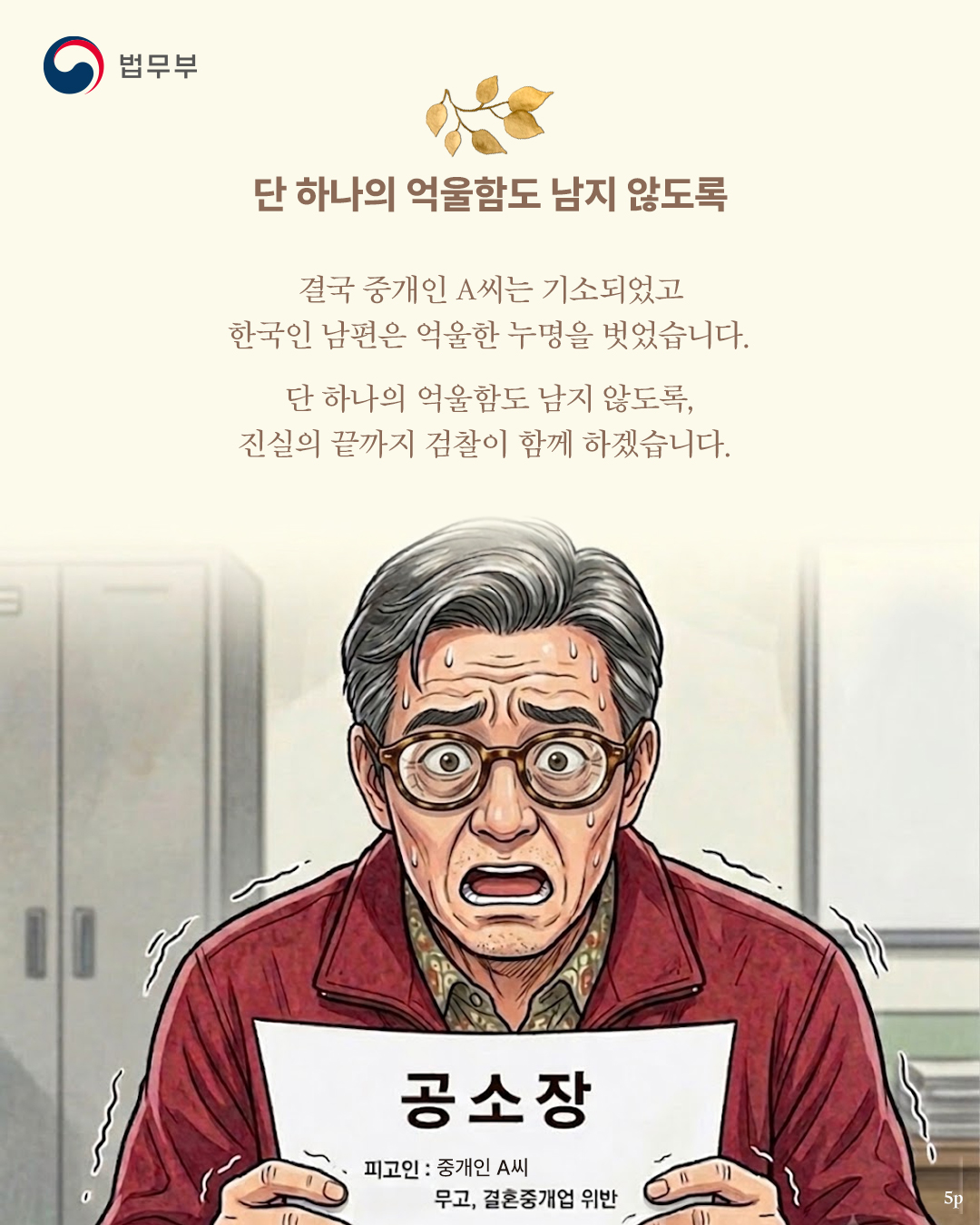 마지막 페이지입니다. 단 하나의 억울함도 남지 않도록. 결국 중개인 A씨는 기소되었고 한국인 남편은 억울한 누명을 벗었습니다. 단 하나의 억울함도 남지 않도록, 진실의 끝까지 검찰이 함께 하겠습니다. 끝.