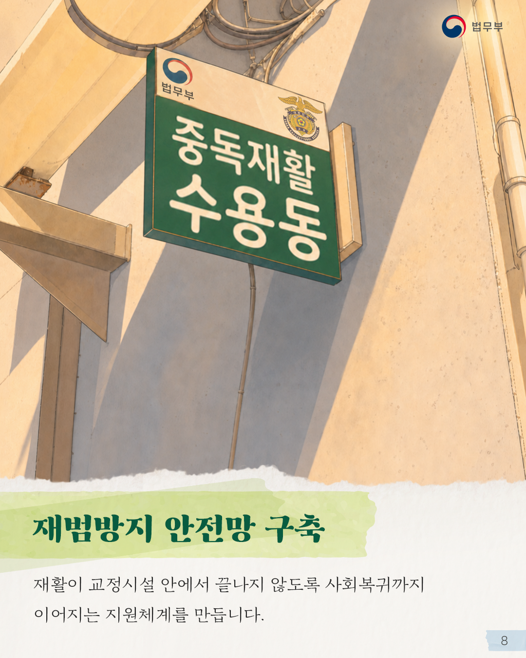 여덟번째 페이지입니다. <재범방지 안전망 구축> 재활이 교정시설 안에서 끝나지 않도록 사회복귀까지 이어지는 지원체계를 만듭니다.