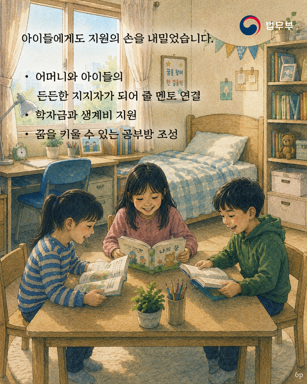 여섯번째 페이지입니다. 아이들에게도 지원의 손을 내밀었습니다. -어머니와 아이들의 든든한 지지자가 되어 줄 멘토 연결 - 학자금과 생계비 지원 - 꿈을 키울 수 있는 공부방 조성