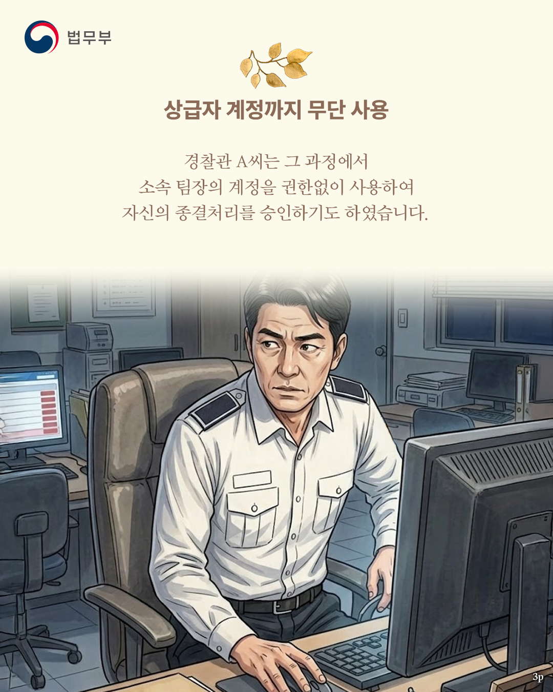세번째 페이지입니다. <상급자 계정까지 무단 사용> 경찰관 A씨는 그 과정에서 소속 팀장의 계정을 권한없이 사용하여 자신의 종결처리를 승인하기도 하였습니다.