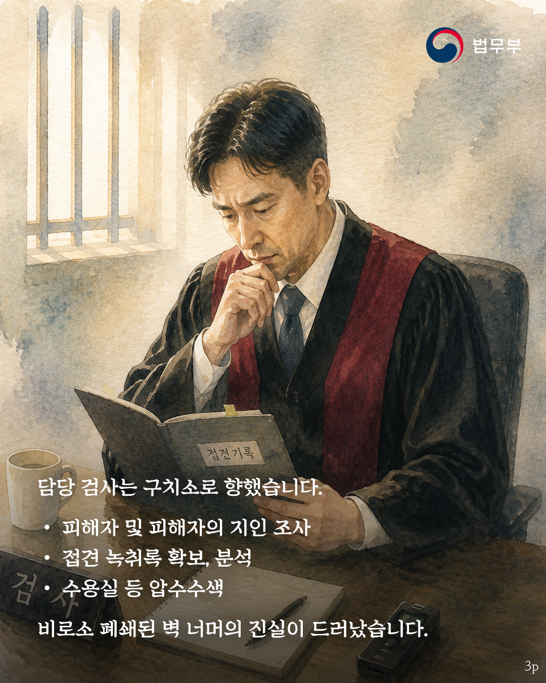 담당 검사는 구치소로 향했습니다. 피해자 및 피해자의 지인 조사, 접견 녹취록 확보, 분석, 수용실 등 압수수색. 비로소 폐쇄된 벽 너머의 진실이 드러났습니다.