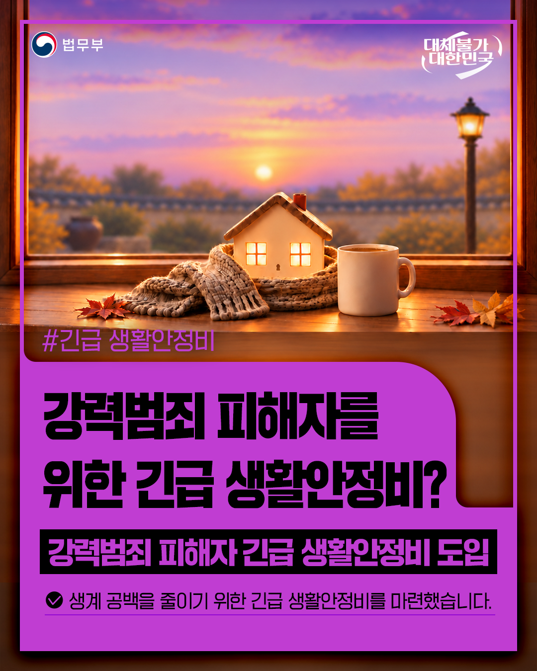 첫번째 페이지입니다. 총 4장으로 구성되어 있습니다. 법무부. 대체불가 대한민국. #긴급생활안정비. [강력범죄 피해자를 위한 긴급생활안정비?] 강력범죄 피해자 긴급생활안정비 도입. 생계 공백을 줄이기 위한 긴급생활안정비를 마련했습니다. 